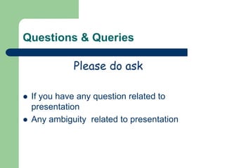 Questions & Queries
Please do ask



If you have any question related to
presentation
Any ambiguity related to presentation

 