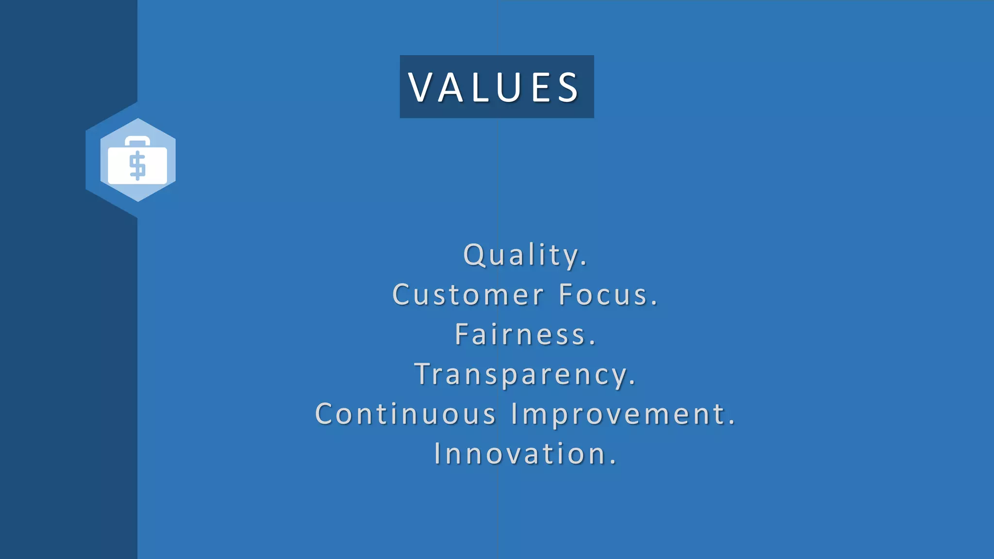 VALUES
Quality.
Customer Focus.
Fairness.
Transparency.
Continuous Improvement.
Innovation.
 