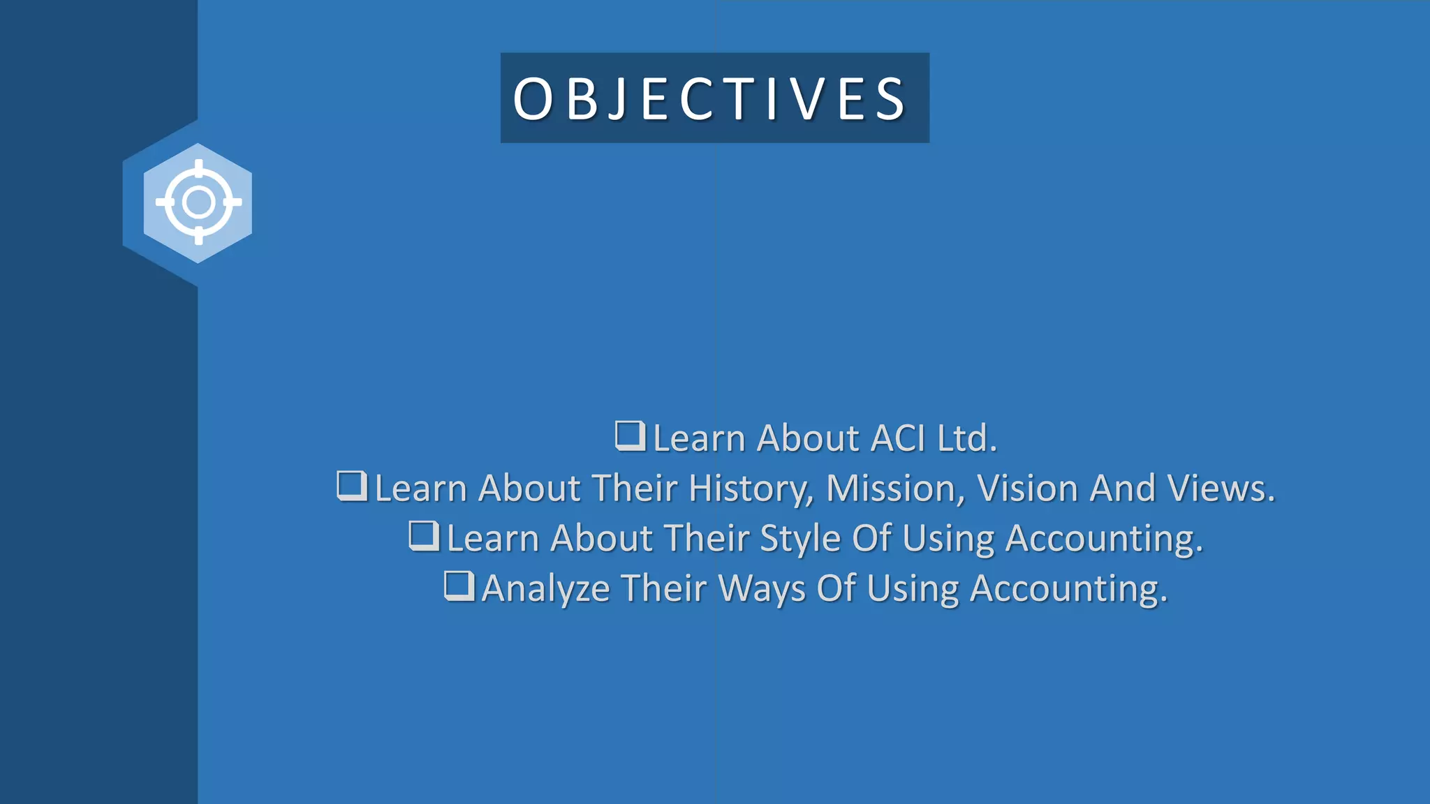 OBJECTIVES
Learn About ACI Ltd.
Learn About Their History, Mission, Vision And Views.
Learn About Their Style Of Using Accounting.
Analyze Their Ways Of Using Accounting.
 
