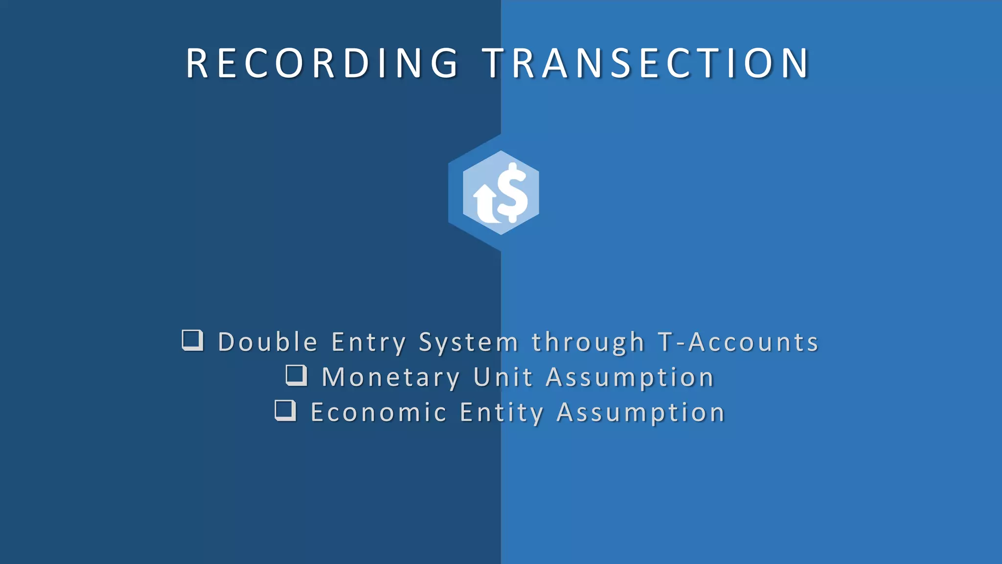 RECORDING TRANSECTION
 Double Entry System through T-Accounts
 Monetary Unit Assumption
 Economic Entity Assumption
 