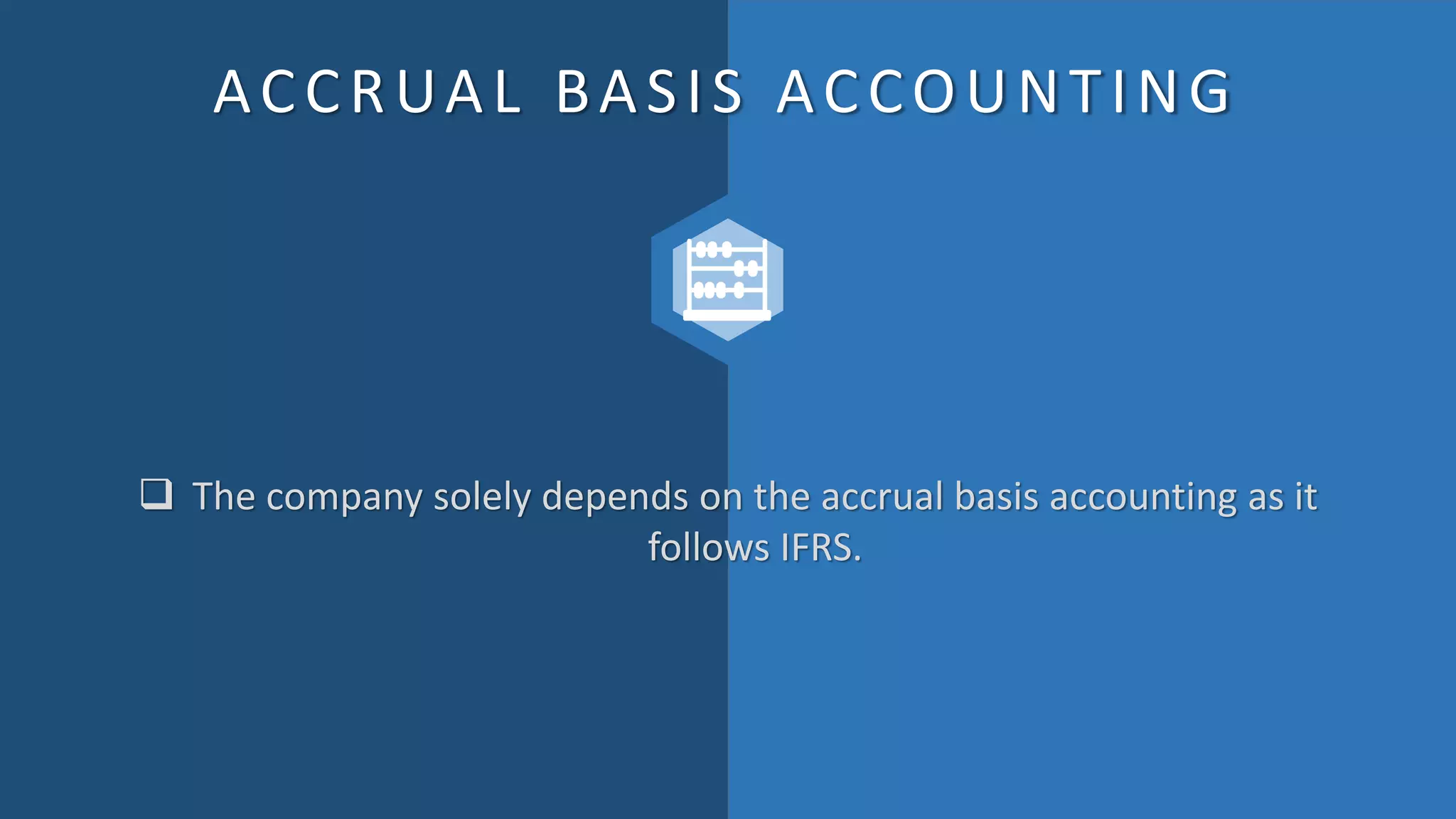 ACCRUAL BASIS ACCOUNTING
 The company solely depends on the accrual basis accounting as it
follows IFRS.
 