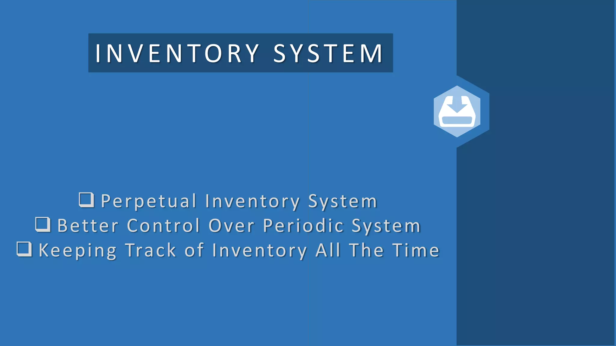 INVENTORY SYSTEM
 Perpetual Inventory System
 Better Control Over Periodic System
 Keeping Track of Inventory All The Time
 