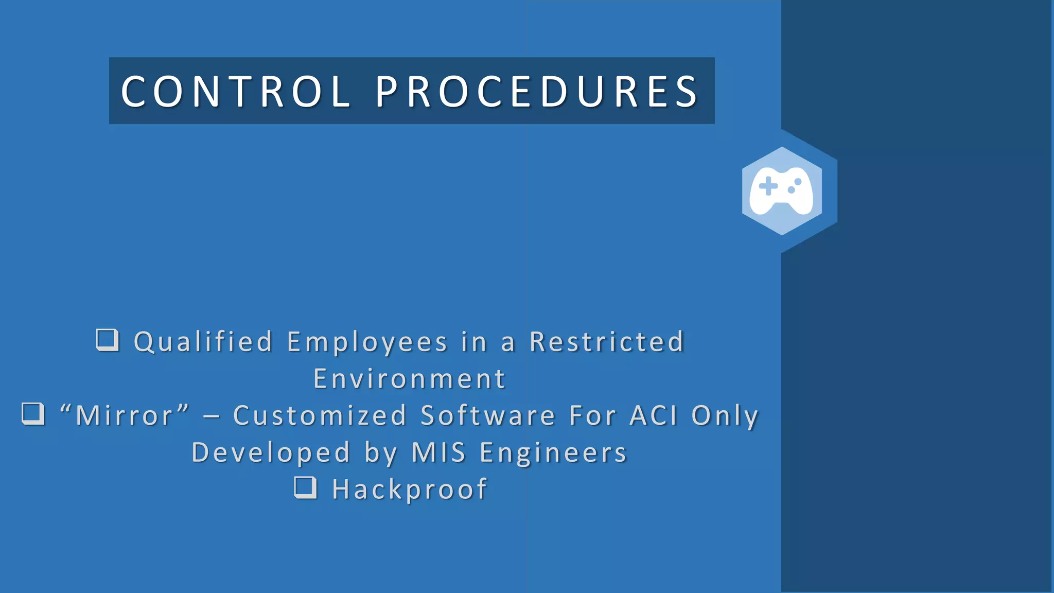 CONTROL PROCEDURES
 Qualified Employees in a Restricted
Environment
 “Mirror” – Customized Software For ACI Only
Developed by MIS Engineers
 Hackproof
 