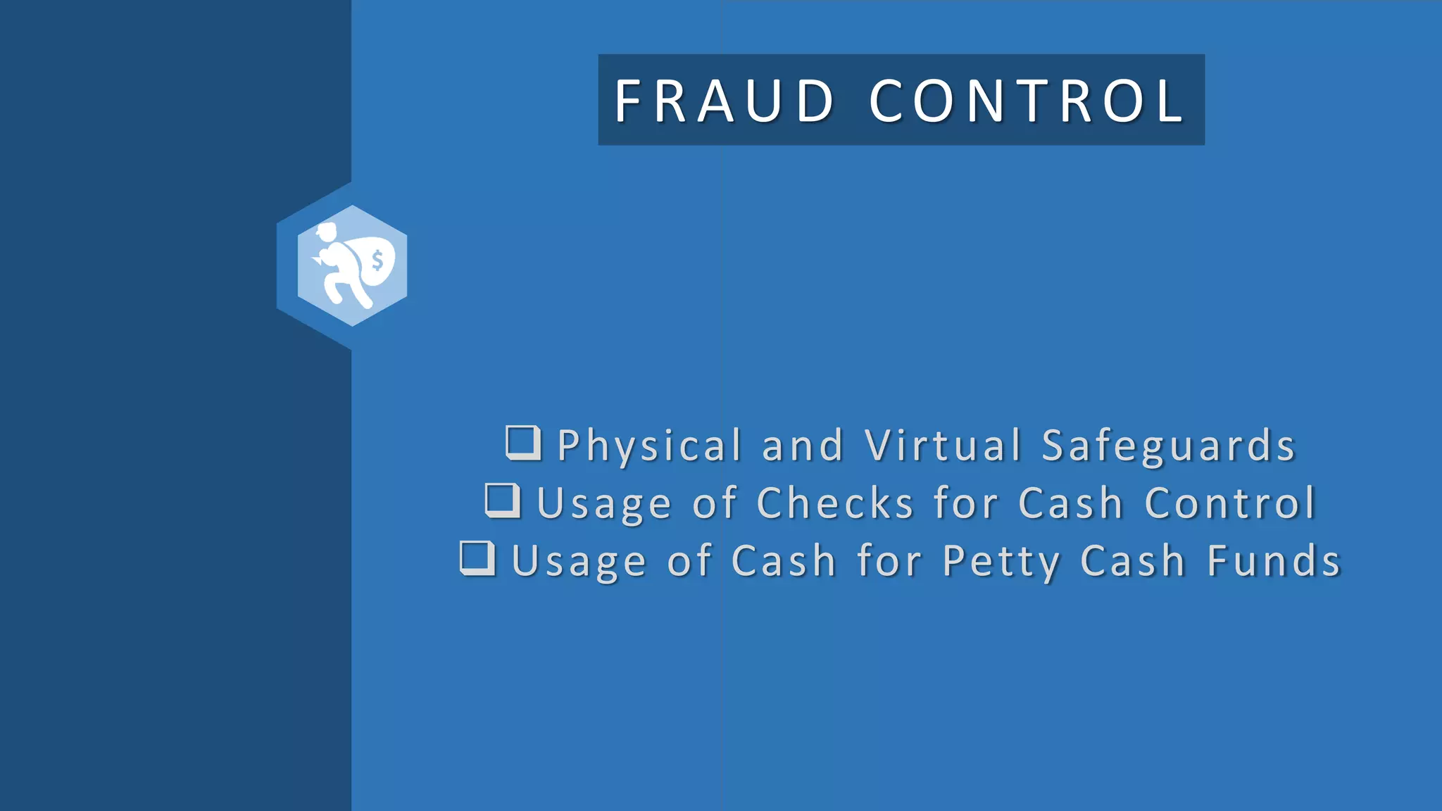 FRAUD CONTROL
 Physical and Virtual Safeguards
 Usage of Checks for Cash Control
 Usage of Cash for Petty Cash Funds
 