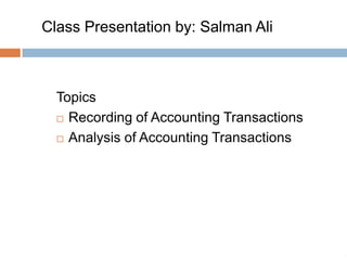 Class Presentation by: Salman Ali



  Topics
   Recording of Accounting Transactions

   Analysis of Accounting Transactions




                                           /1
 
