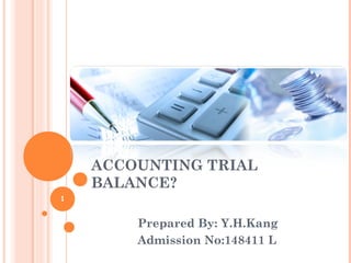 ACCOUNTING TRIAL
BALANCE?
Prepared By: Y.H.Kang
Admission No:148411 L
1
 