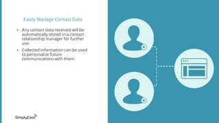 Easily Manage Contact Data
• Any contact data received will be
automatically stored in a contact
relationship manager for ...