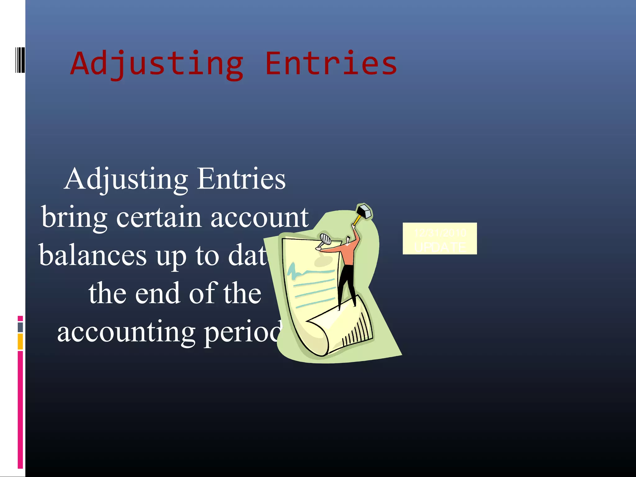 Adjusting Entries
bring certain account
balances up to date at
the end of the
accounting period.
Adjusting Entries
12/31/2010
UPDATE
 
