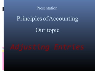 Adjusting Entries
Presentation
PrinciplesofAccounting
Our topic
 