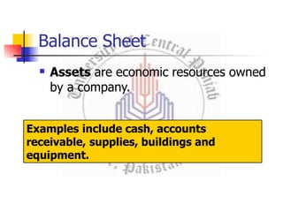 Balance Sheet
 Assets are economic resources owned
by a company.
Examples include cash, accounts
receivable, supplies, buildings and
equipment.
 