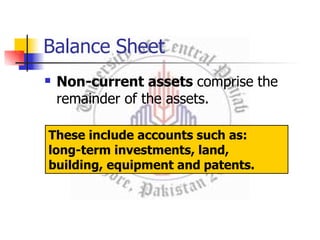 Balance Sheet
 Non-current assets comprise the
remainder of the assets.
These include accounts such as:
long-term investments, land,
building, equipment and patents.
 