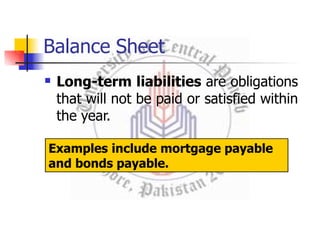Balance Sheet
 Long-term liabilities are obligations
that will not be paid or satisfied within
the year.
Examples include mortgage payable
and bonds payable.
 