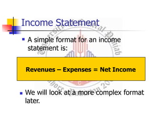 Income Statement
 A simple format for an income
statement is:
Revenues – Expenses = Net Income
 We will look at a more complex format
later.
 