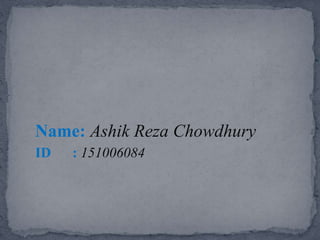Name: Ashik Reza Chowdhury
ID : 151006084
 