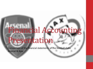 Financial Accounting
Presentation
Comparison of the financial statements of the football clubs
Arsenal & Ajax
 