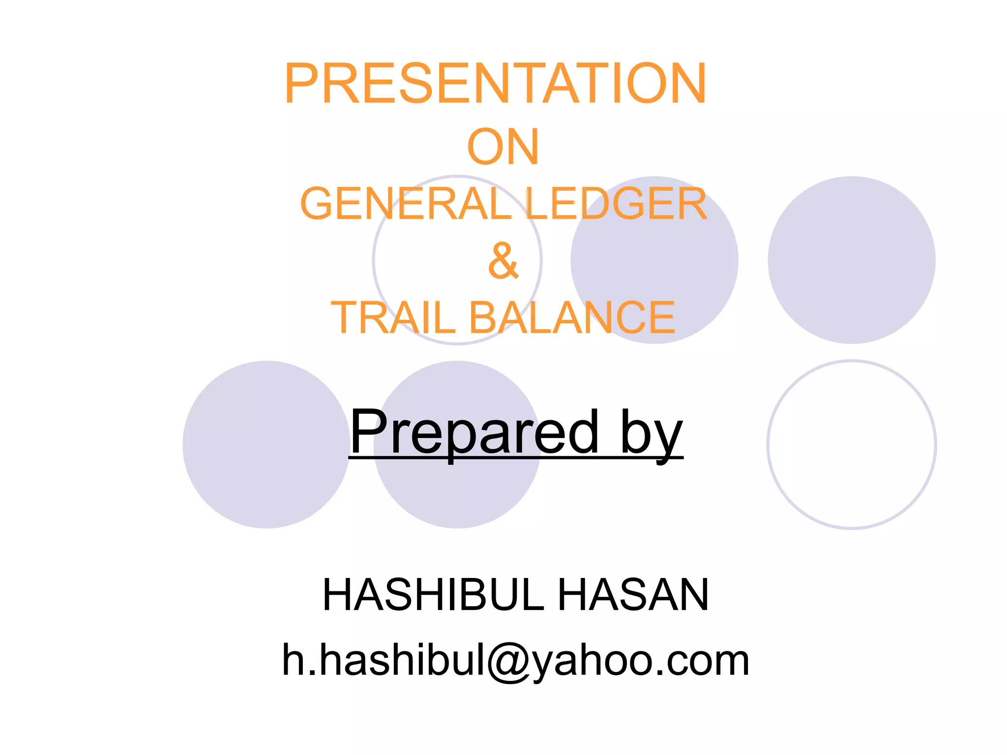 PRESENTATION  ON GENERAL LEDGER & TRAIL BALANCE Prepared by HASHIBUL HASAN [email_address] 