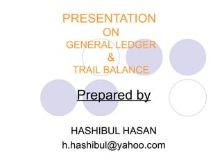 PRESENTATION  ON GENERAL LEDGER & TRAIL BALANCE Prepared by HASHIBUL HASAN [email_address] 