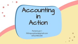 Accounting
in
Action
Pertemuan 1
Mithapuspita41@gmail.com
081321882288
 