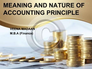 MEANING AND NATURE OF
ACCOUNTING PRINCIPLE
VEENA MADAAN
M.B.A (Finance)

 