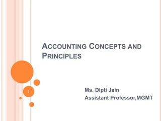 ACCOUNTING CONCEPTS AND
PRINCIPLES
Ms. Dipti Jain
Assistant Professor,MGMT
1
 