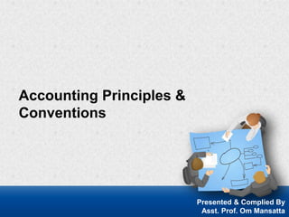 Accounting Principles &
Conventions
Presented & Complied By
Asst. Prof. Om Mansatta
 