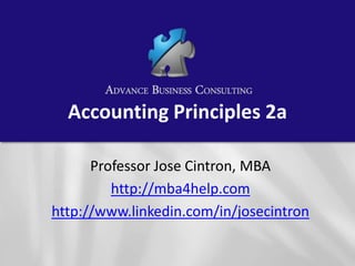 Accounting Principles 2a

      Professor Jose Cintron, MBA
         http://mba4help.com
http://www.linkedin.com/in/josecintron
 