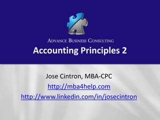 Accounting Principles 2

        Jose Cintron, MBA-CPC
         http://mba4help.com
http://www.linkedin.com/in/josecintron
 