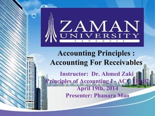 Instructor: Dr. Ahmed Zaki
Principles of Accounting I - ACC 212.02
April 19th, 2014
Presenter: Phanara Mao
Accounting Principles :
Accounting For Receivables
 