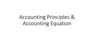 Accounting Principles &
Accounting Equation
 