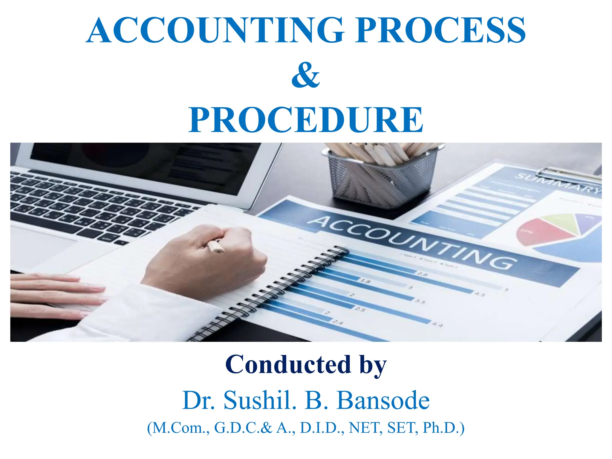 ACCOUNTING PROCESS
&
PROCEDURE
Conducted by
Dr. Sushil. B. Bansode
(M.Com., G.D.C.& A., D.I.D., NET, SET, Ph.D.)
 