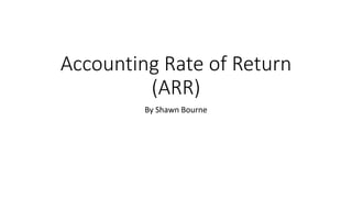 Accounting Rate of Return
(ARR)
By Shawn Bourne
 