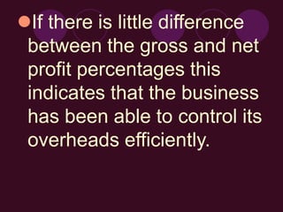 If there is little difference
between the gross and net
profit percentages this
indicates that the business
has been able to control its
overheads efficiently.
 