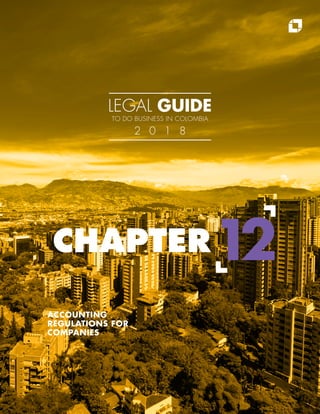 12
ACCOUNTING
REGULATIONS FOR
COMPANIES
CHAPTER
LEGAL GUIDE
TO DO BUSINESS IN COLOMBIA
2 0 1 8
 