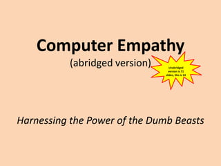 Computer Empathy
(abridged version)
Harnessing the Power of the Dumb Beasts
Unabridged
version is 71
slides, this is 14
 