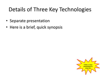 Details of Three Key Technologies
• Separate presentation
• Here is a brief, quick synopsis
I think a 1 hour
presentation to
show this
 