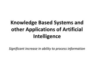 Knowledge Based Systems and
other Applications of Artificial
Intelligence
Significant increase in ability to process information
 