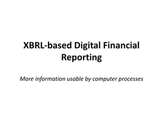 XBRL-based Digital Financial
Reporting
More information usable by computer processes
 