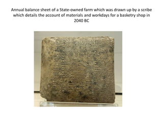 Annual balance sheet of a State-owned farm which was drawn up by a scribe
which details the account of materials and workdays for a basketry shop in
2040 BC
 