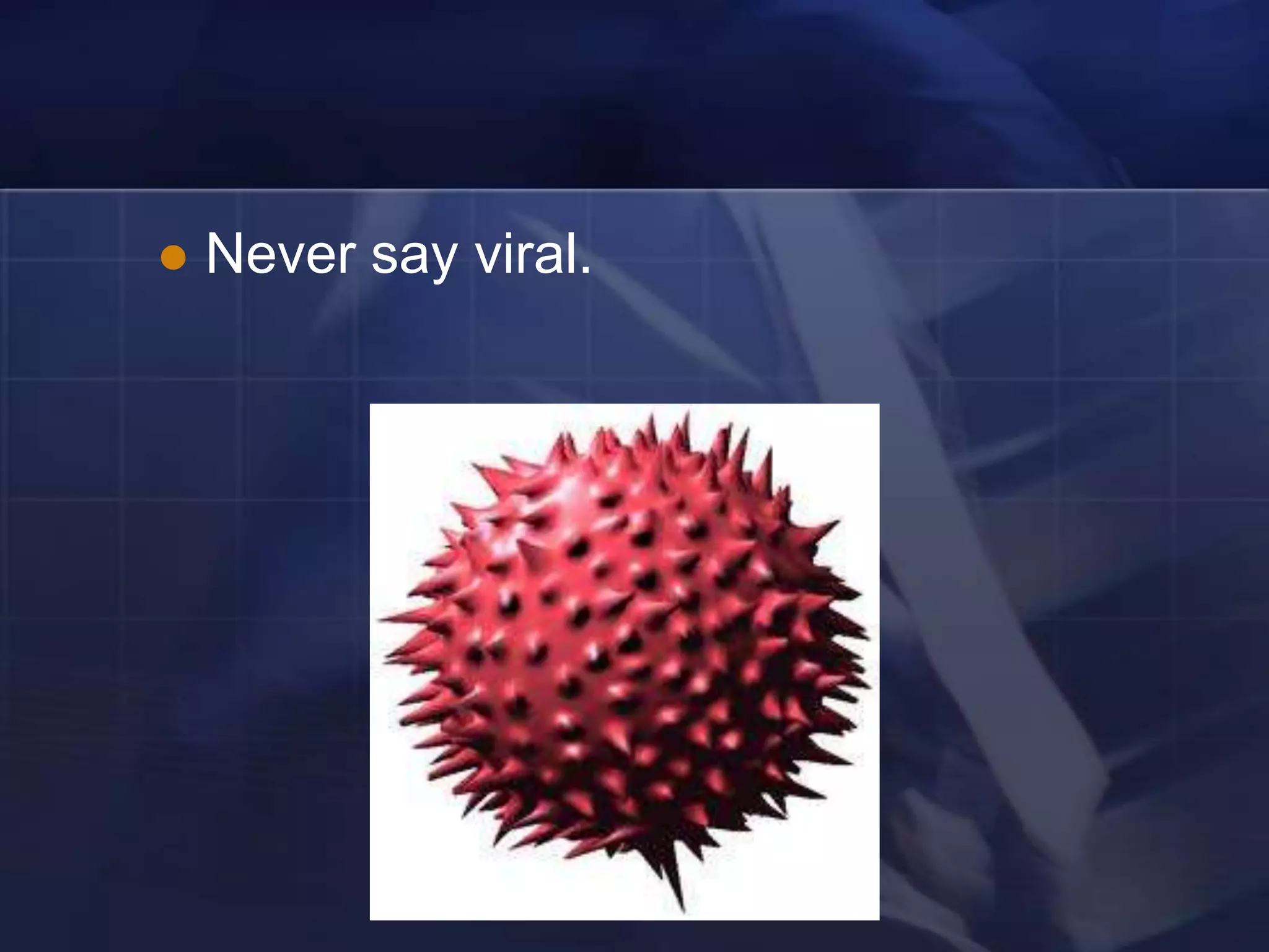   Never say viral.
 