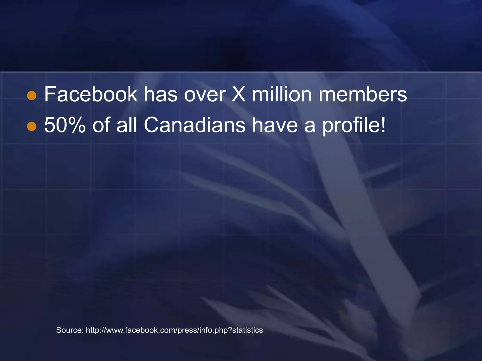 Facebook has over X million members
 50% of all Canadians have a profile!




    Source: http://www.facebook.com/press/info.php?statistics
 