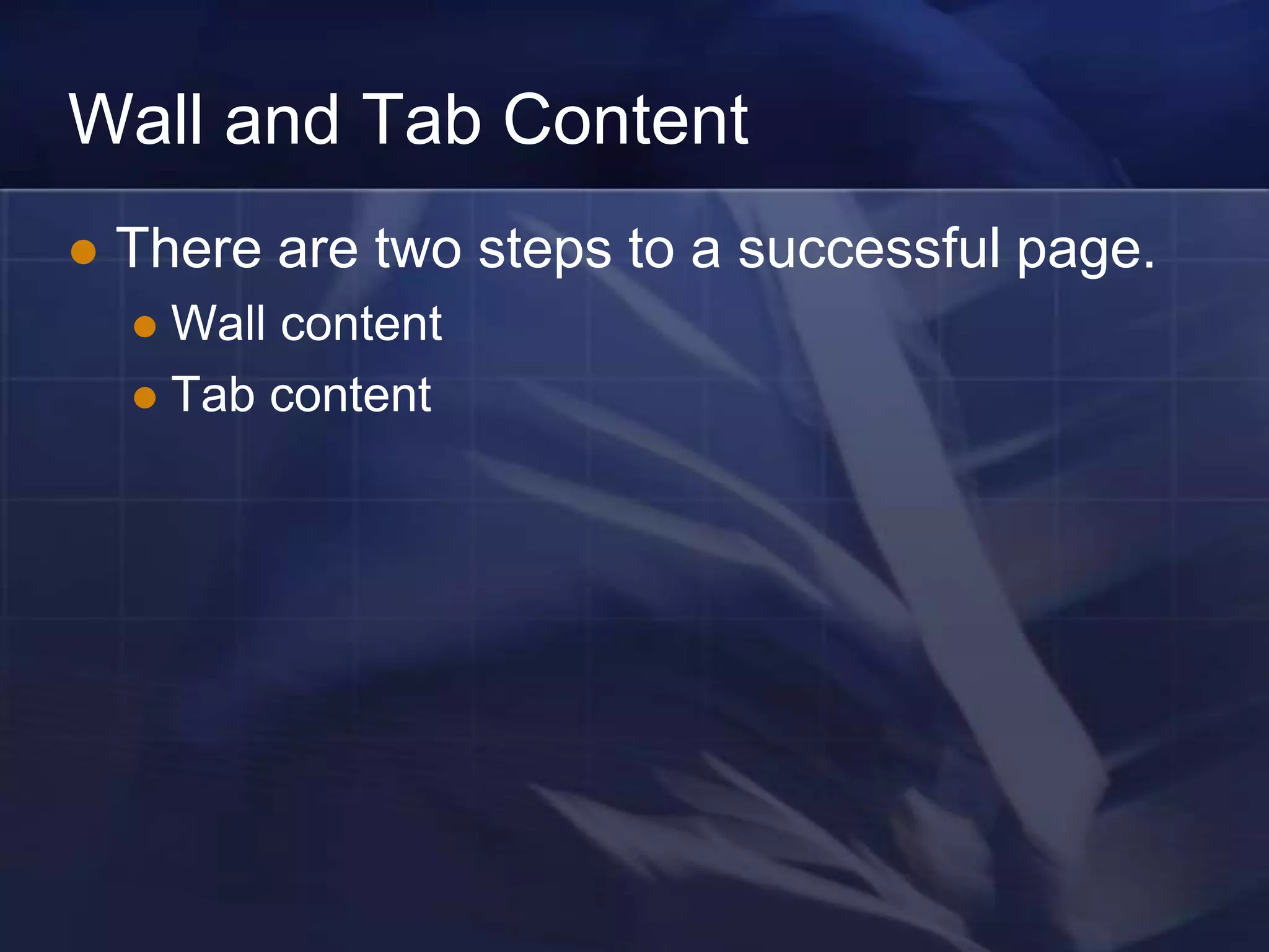 Wall and Tab Content
   There are two steps to a successful page.
     Wall content
     Tab content
 