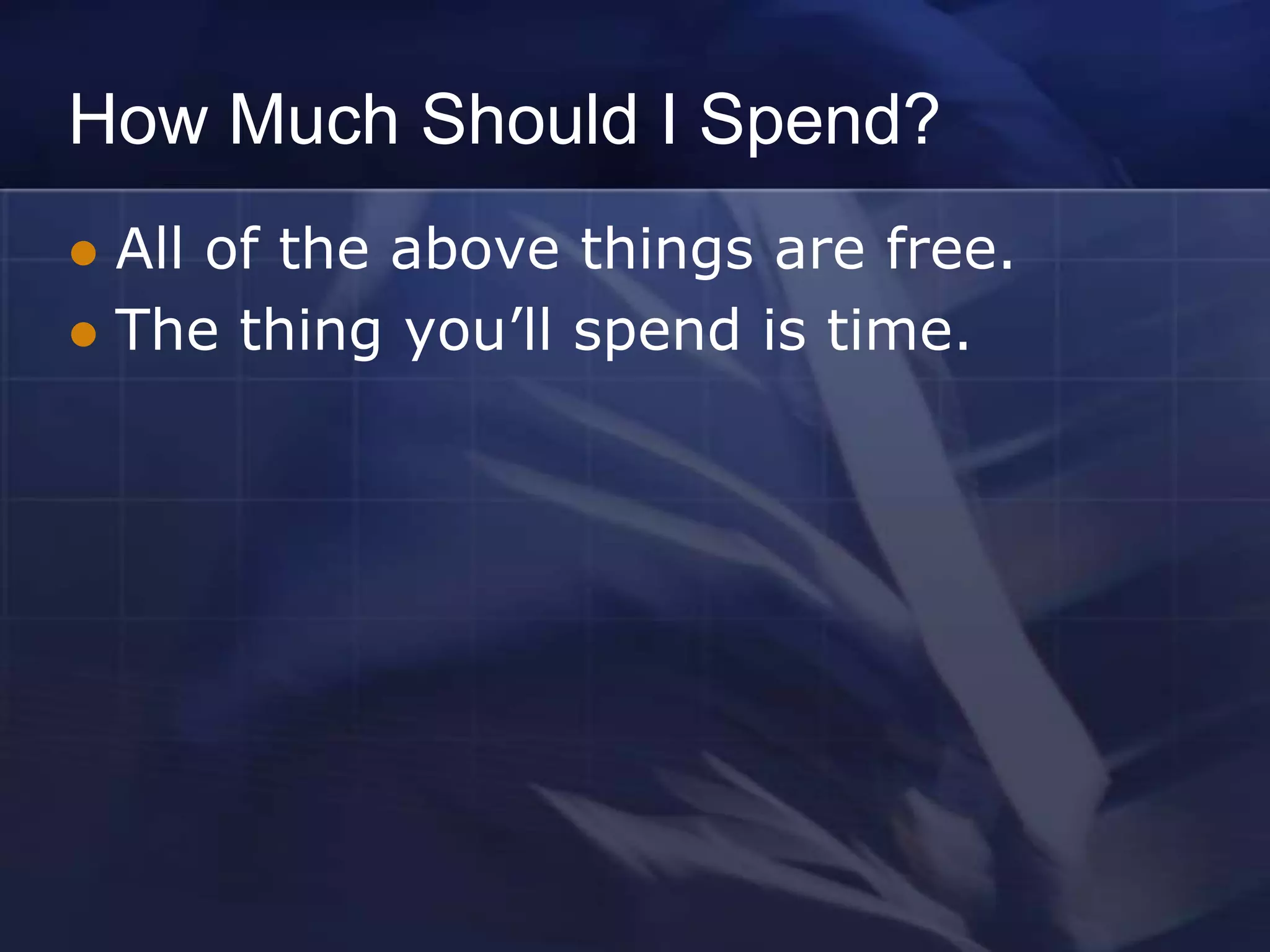 How Much Should I Spend?
 All of the above things are free.
 The thing you’ll spend is time.
 