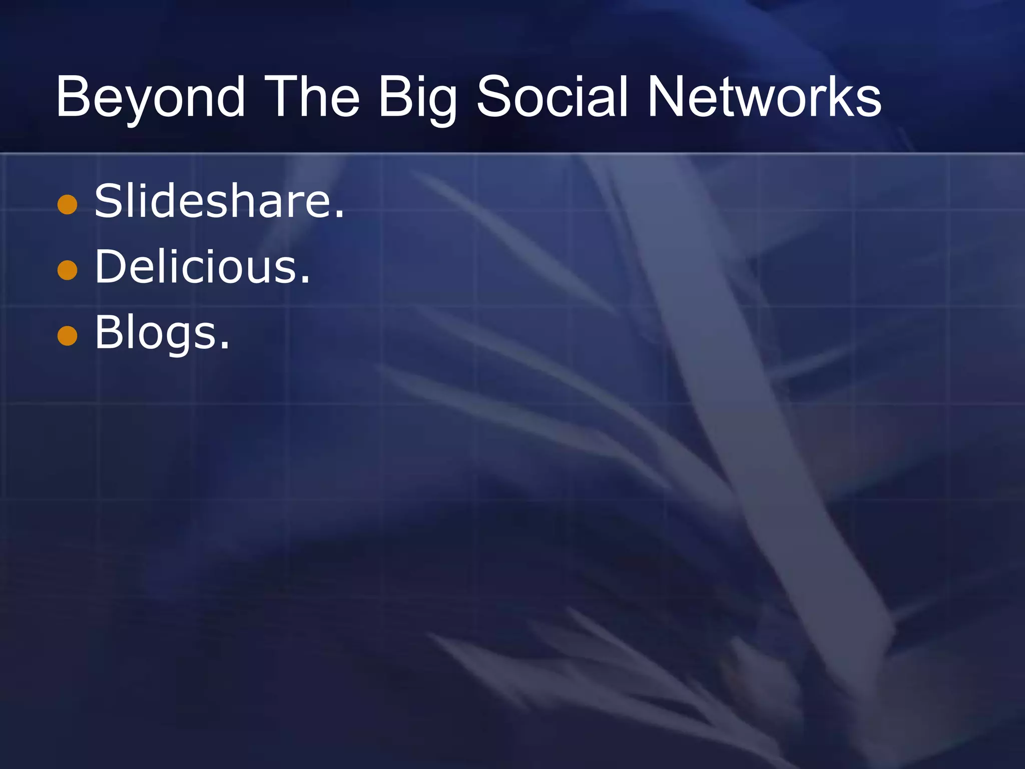 Beyond The Big Social Networks
 Slideshare.
 Delicious.
 Blogs.
 
