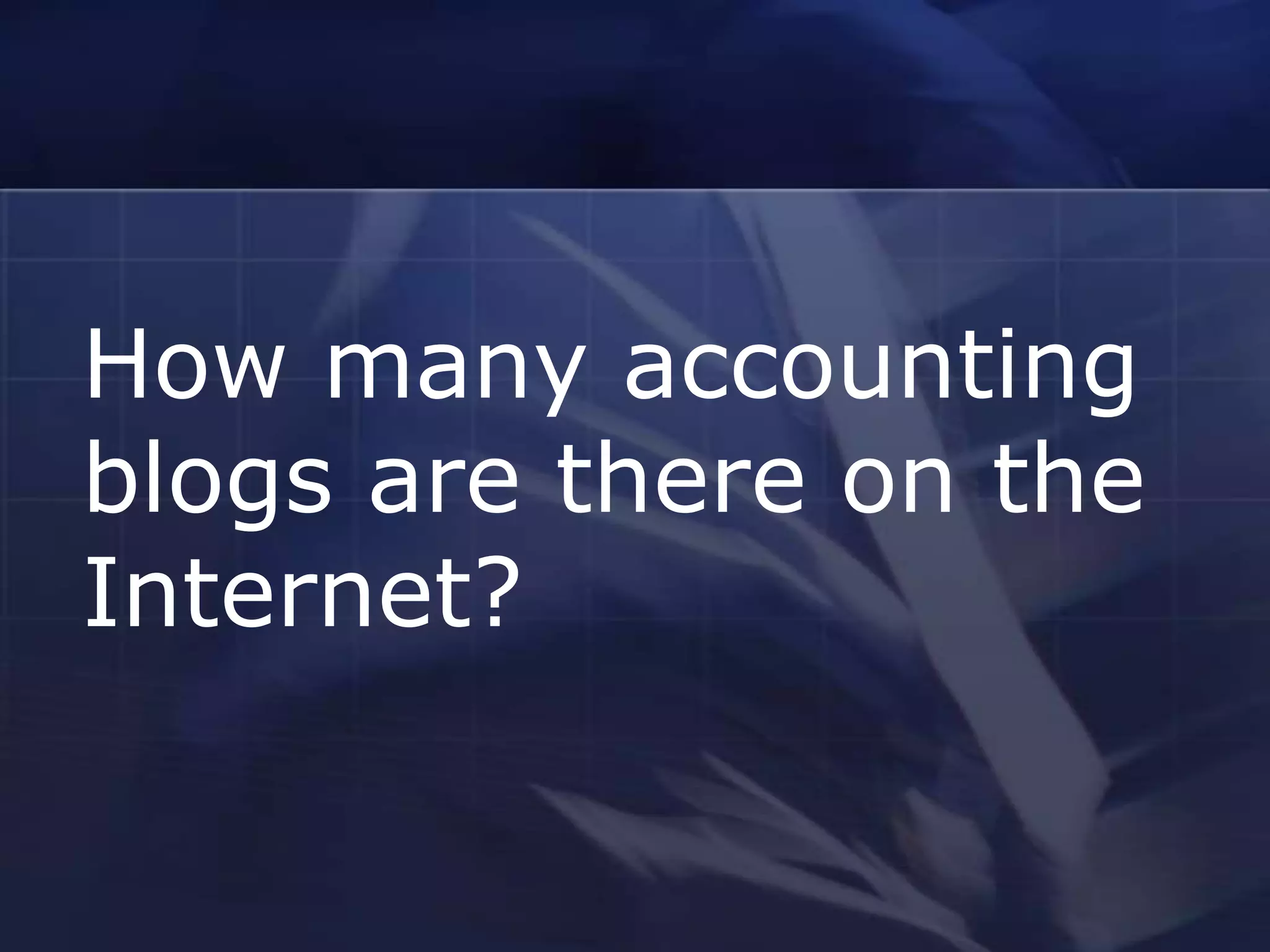 How many accounting
blogs are there on the
Internet?
 