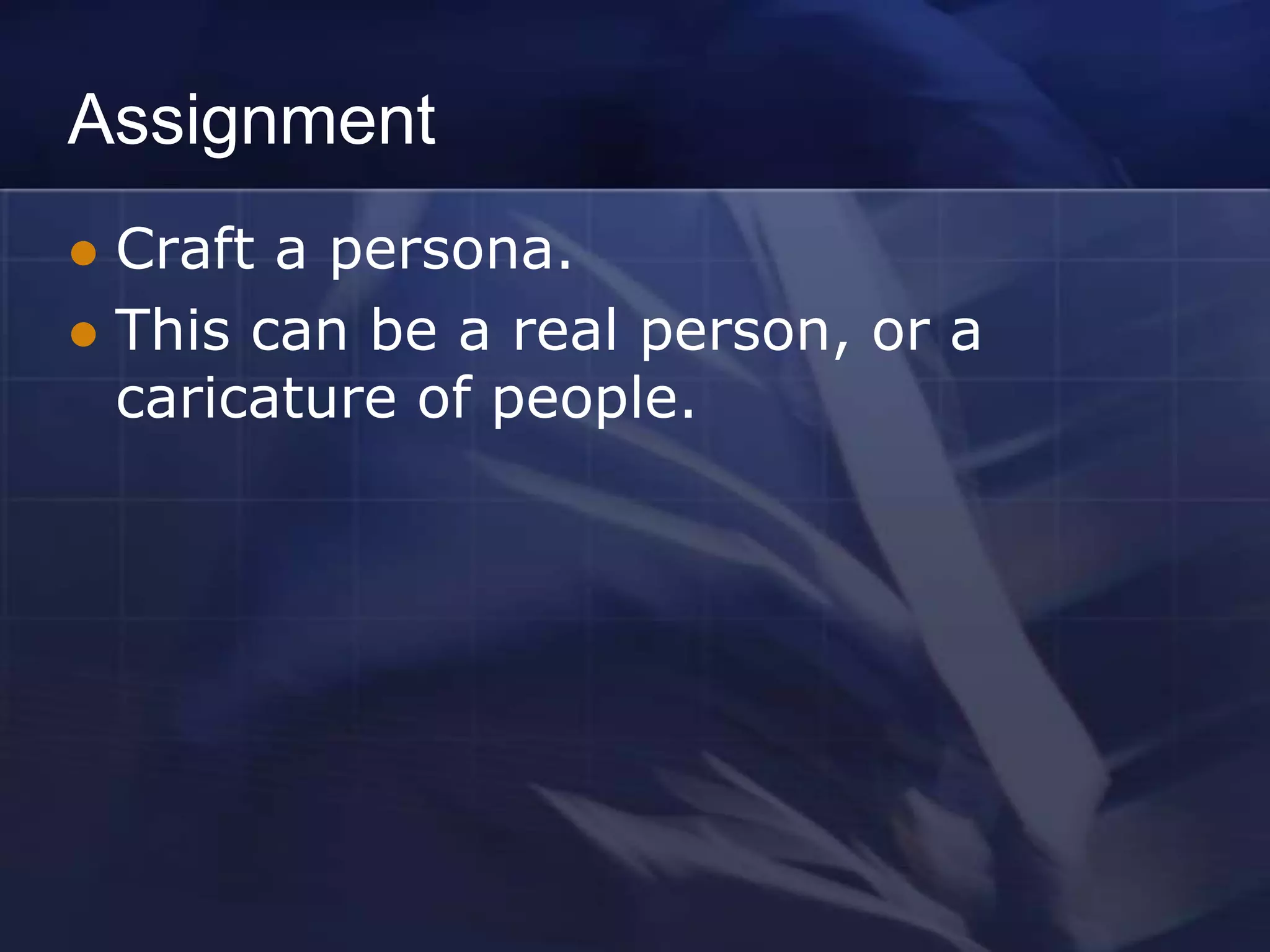 Assignment
 Craft a persona.
 This can be a real person, or a
  caricature of people.
 