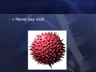    Never say viral.
 