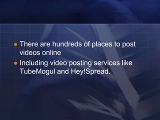  There are hundreds of places to post
  videos online
 Including video posting services like
  TubeMogul and Hey!Spread.
 