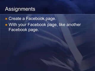 Assignments
 Create a Facebook page.
 With your Facebook page, like another
  Facebook page.
 