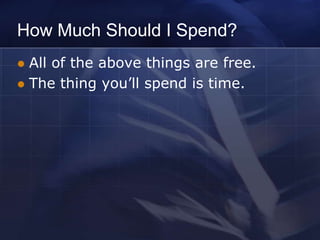 How Much Should I Spend?
 All of the above things are free.
 The thing you’ll spend is time.
 