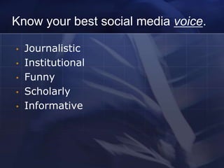 Know your best social media voice.

•   Journalistic
•   Institutional
•   Funny
•   Scholarly
•   Informative
 